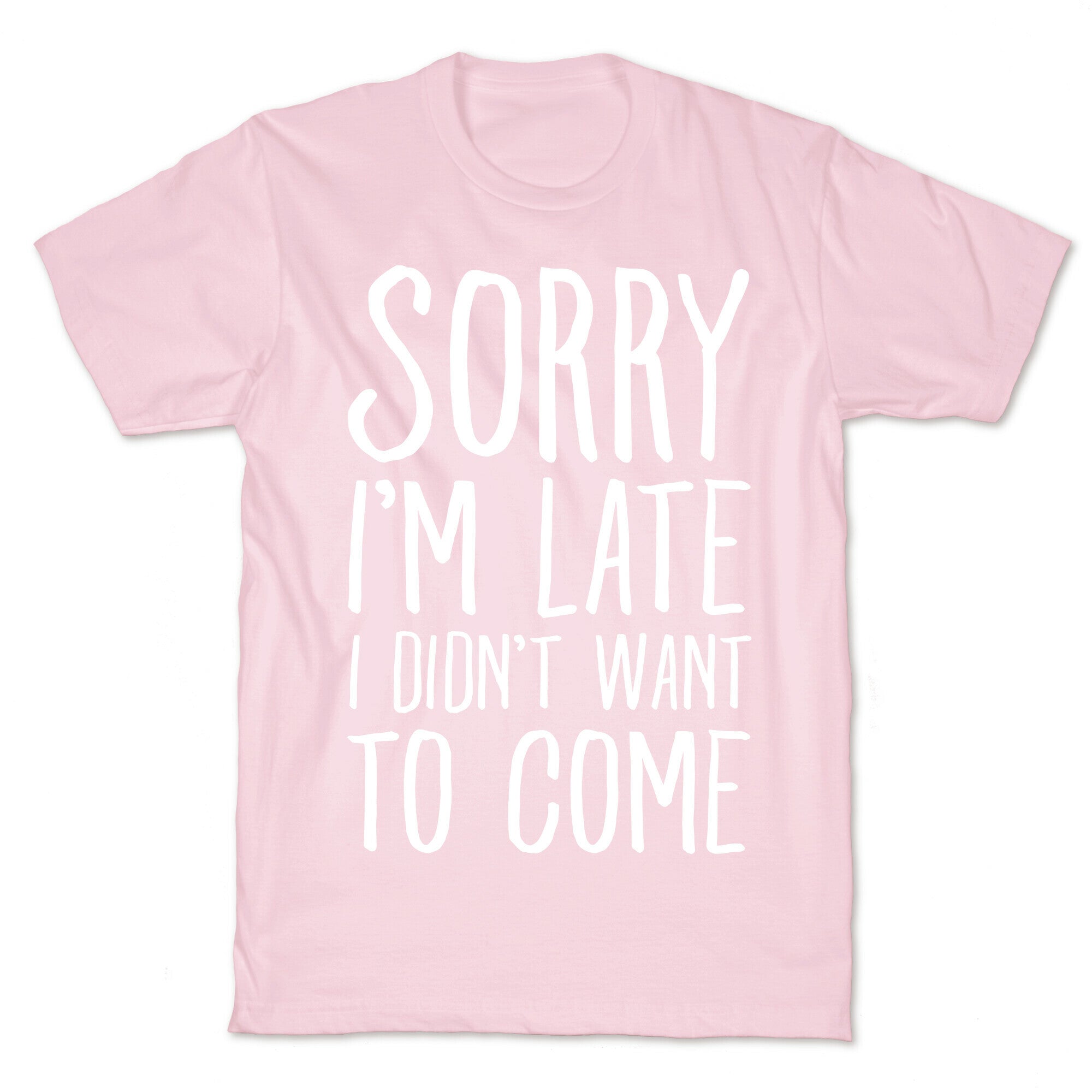 Sorry I'm Late I Didn't Want To Come T-Shirt